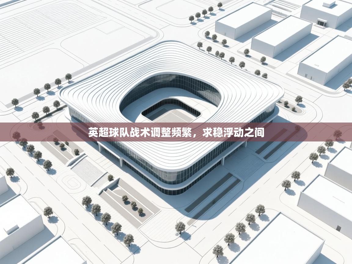 开云体育直播平台-英超球队战术调整频繁，求稳浮动之间  第4张