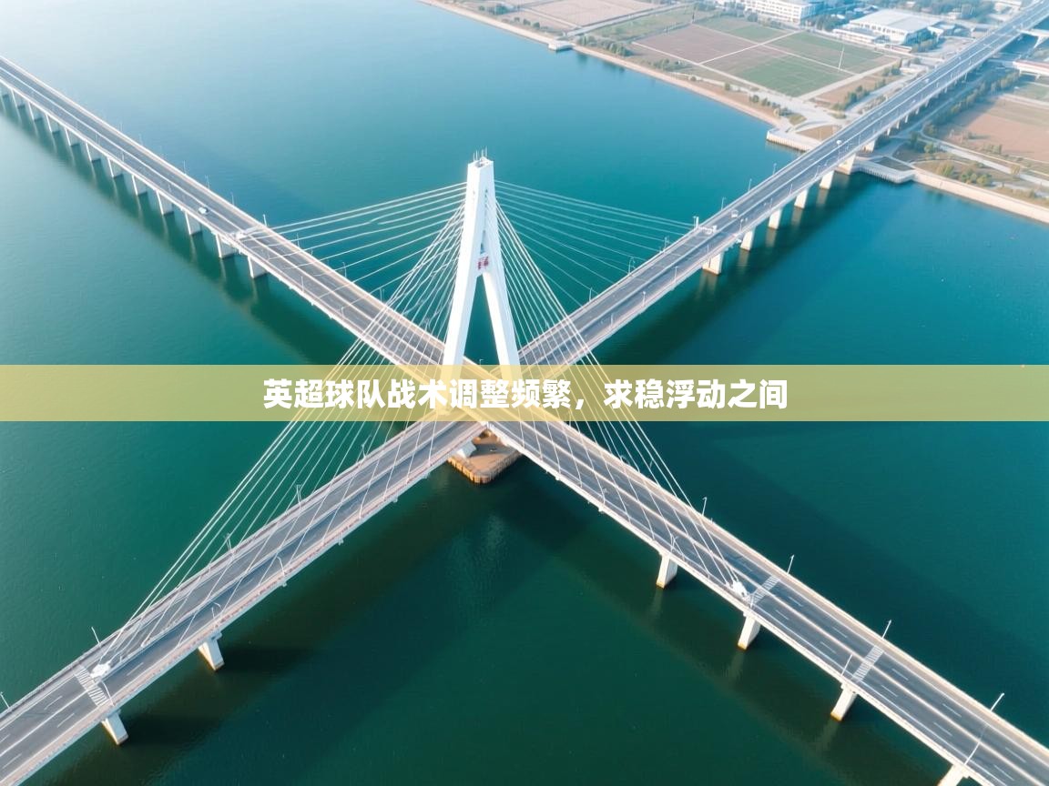 开云体育直播平台-英超球队战术调整频繁，求稳浮动之间  第3张