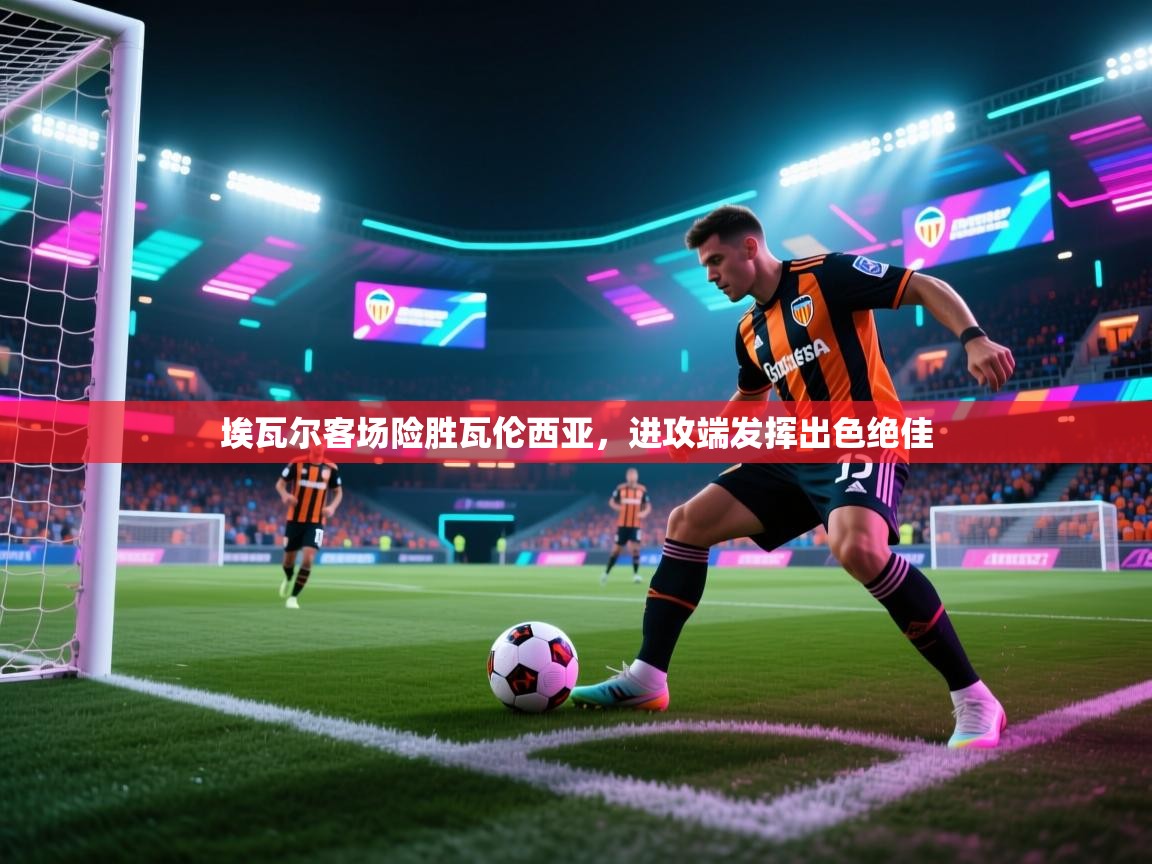 -埃瓦尔客场险胜瓦伦西亚，进攻端发挥出色绝佳  第3张