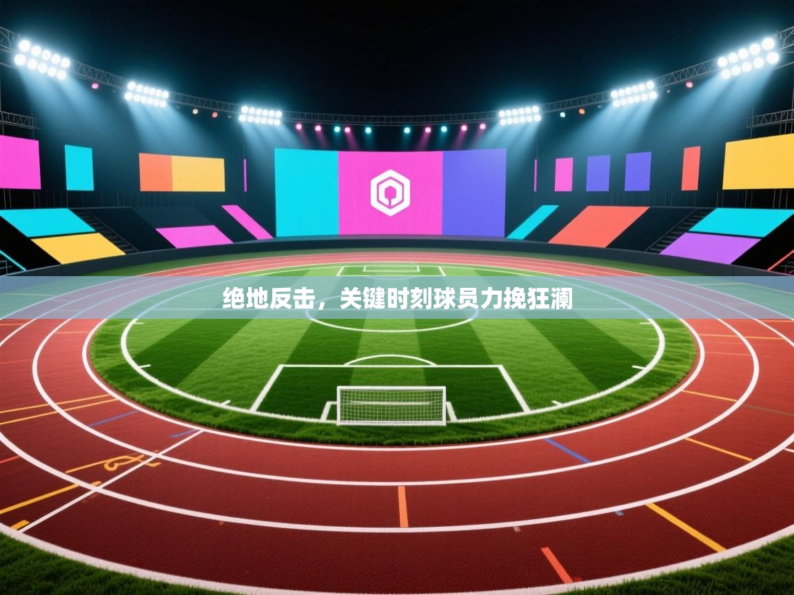 开云体育实名认证入口-绝地反击,关键时刻球员力挽狂澜 第1张