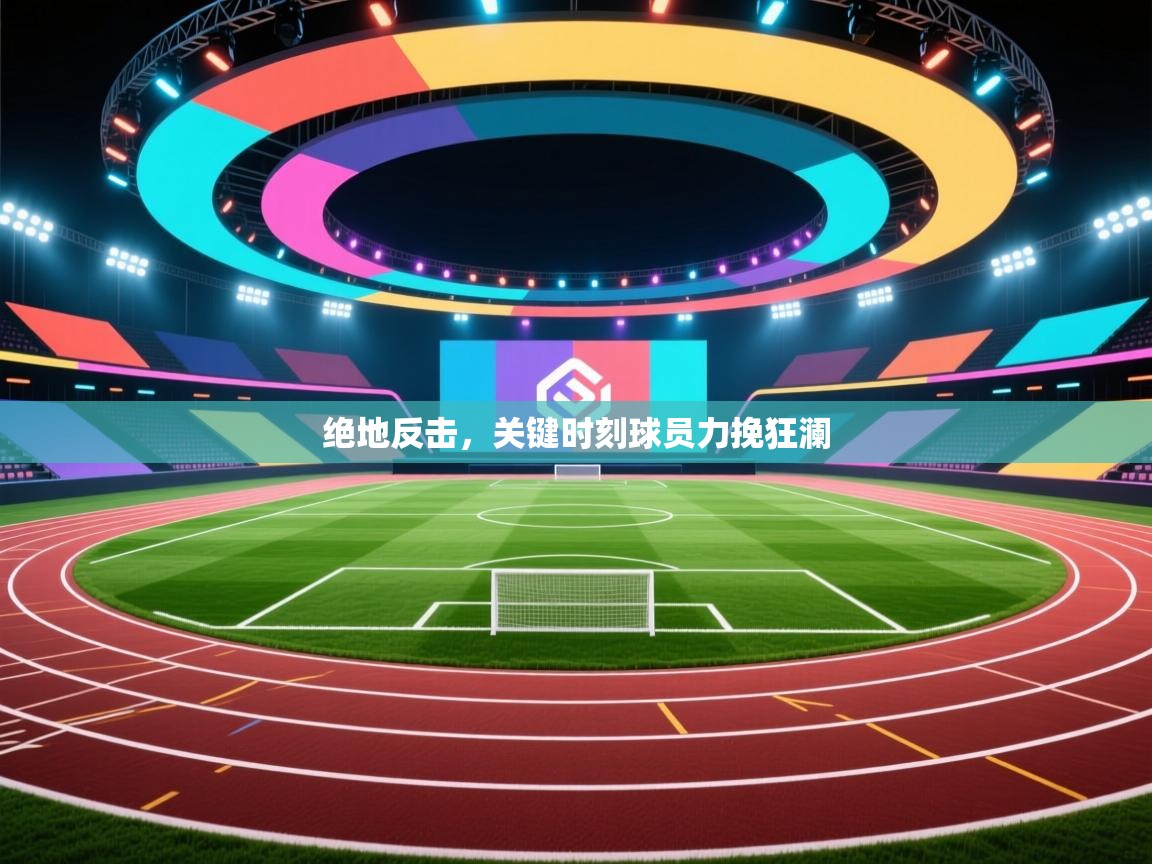 开云体育实名认证入口-绝地反击,关键时刻球员力挽狂澜 第3张