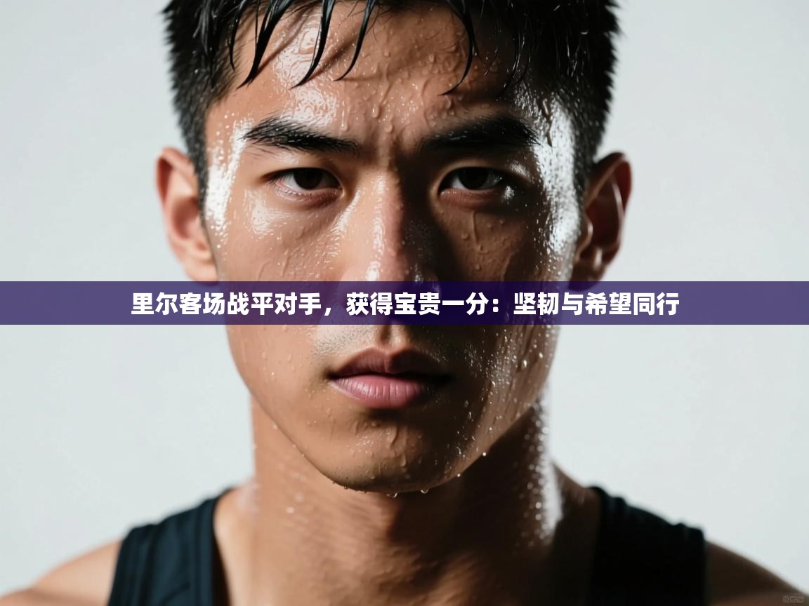 开云体育数据中心统计-里尔客场战平对手，获得宝贵一分：坚韧与希望同行  第4张