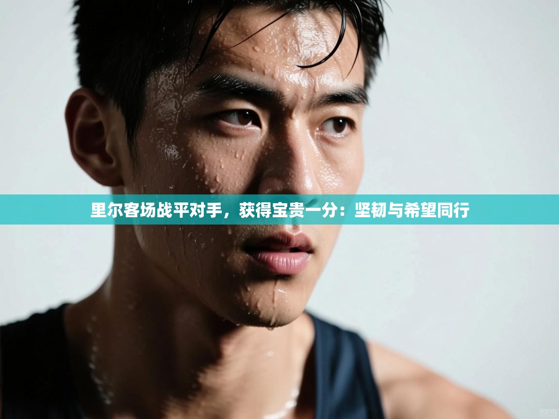 开云体育数据中心统计-里尔客场战平对手，获得宝贵一分：坚韧与希望同行  第3张