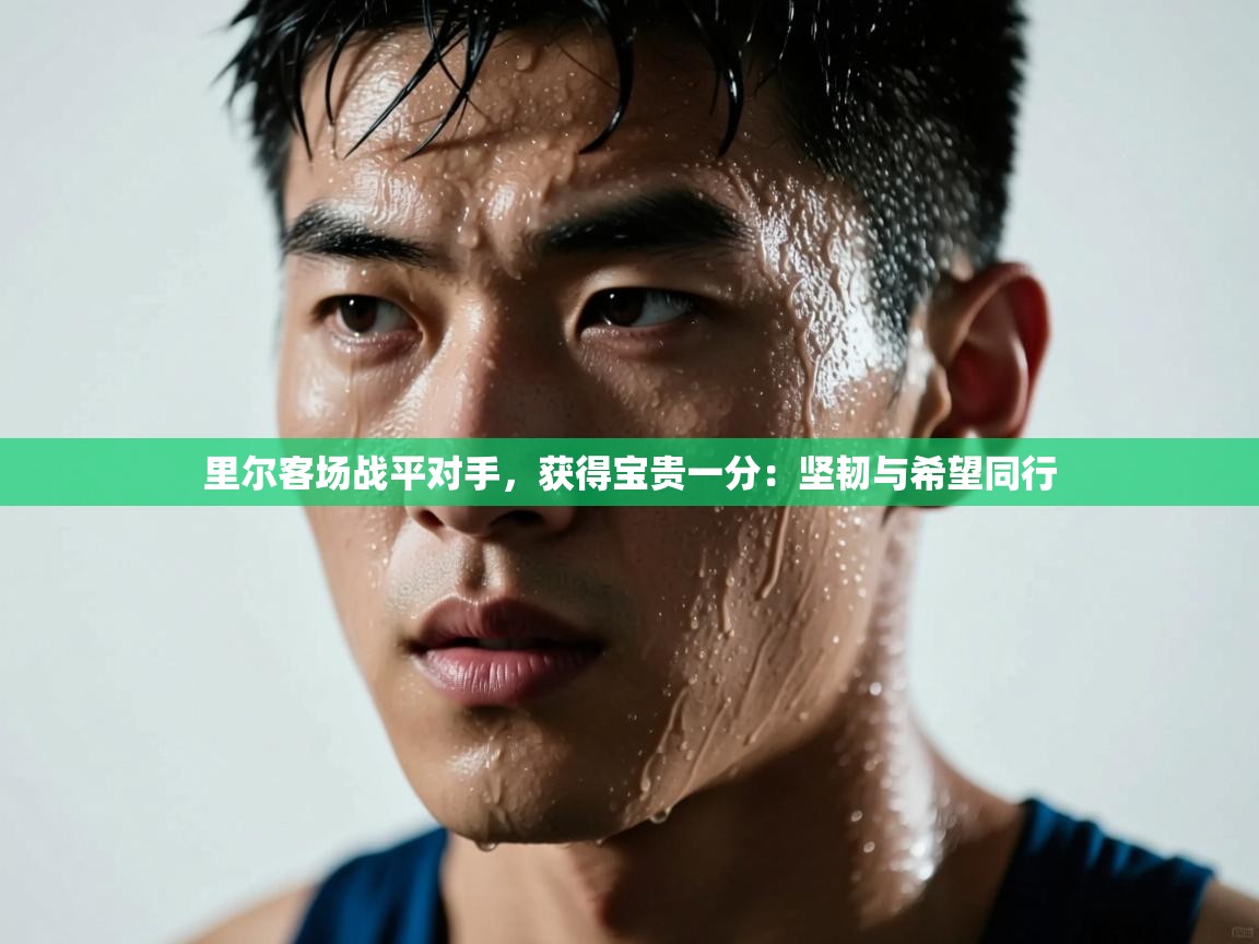 开云体育数据中心统计-里尔客场战平对手，获得宝贵一分：坚韧与希望同行  第2张