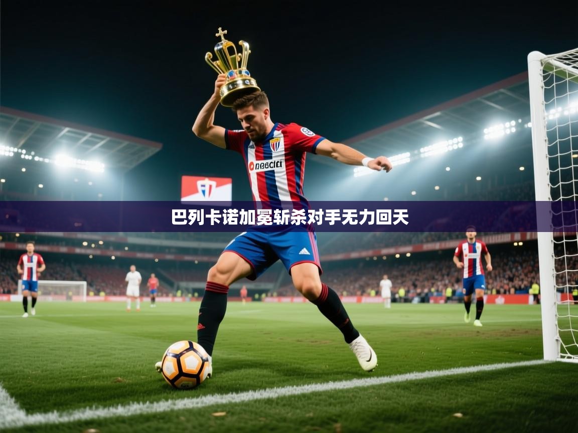开云体育app官网下载地址-巴列卡诺加冕斩杀对手无力回天 第1张