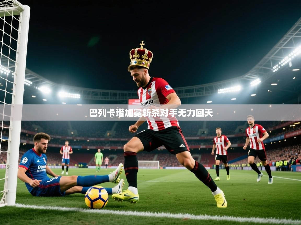 开云体育app官网下载地址-巴列卡诺加冕斩杀对手无力回天 第3张