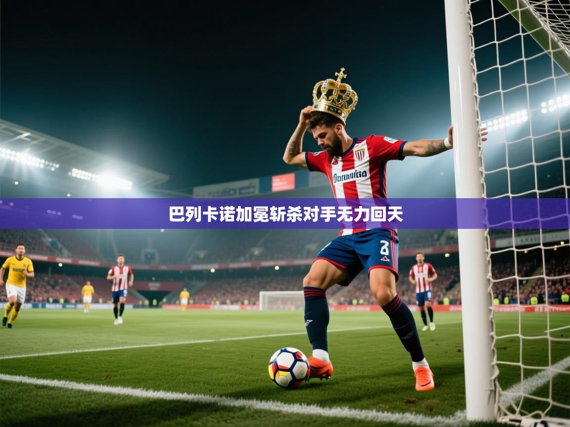 开云体育app官网下载地址-巴列卡诺加冕斩杀对手无力回天 第4张