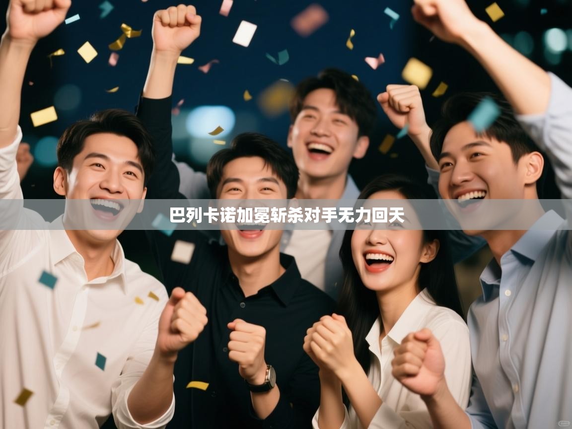 开云体育app官网下载地址-巴列卡诺加冕斩杀对手无力回天 第2张