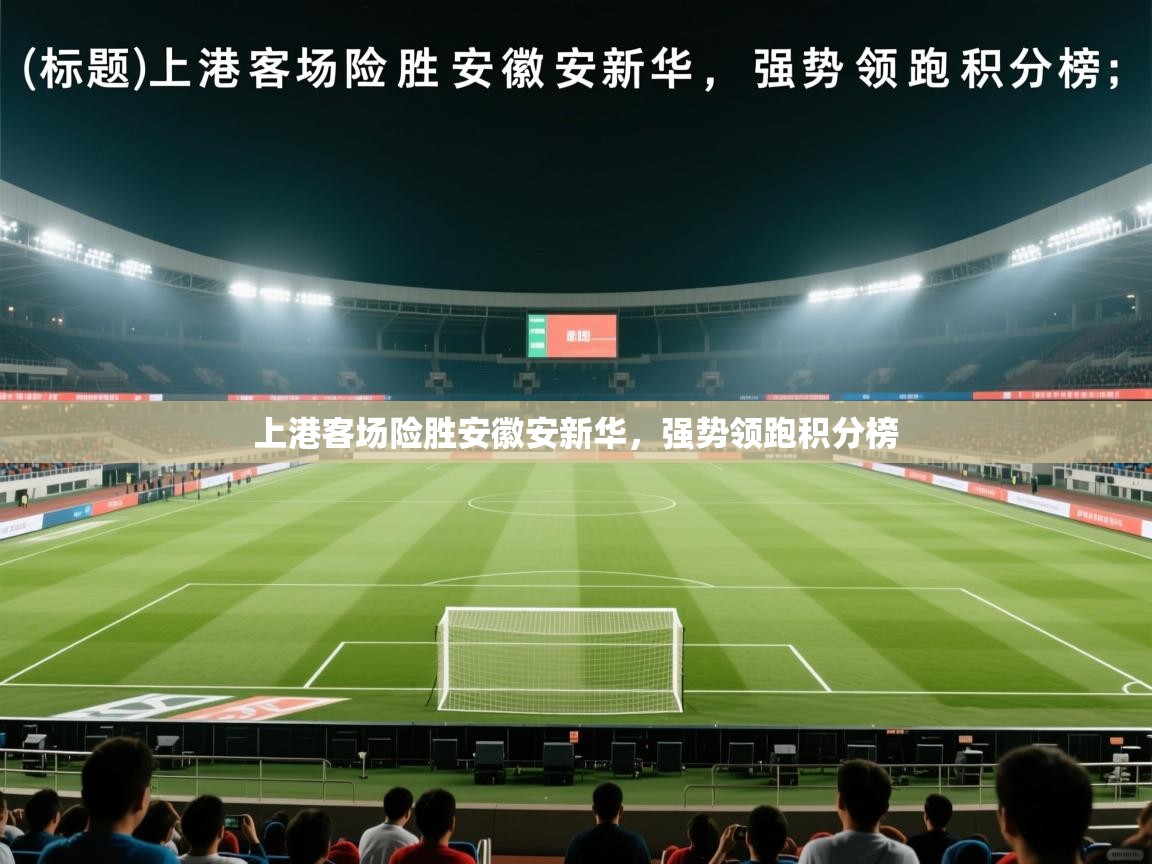 开云官网-上港客场险胜安徽安新华,强势领跑积分榜 第2张